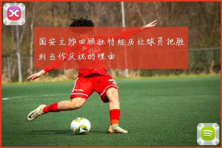 国安主帅回顾独特经历让球员把胜利当作庆祝的理由