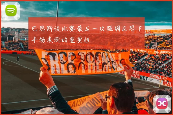 巴恩斯谈比赛最后一攻强调反思下半场表现的重要性