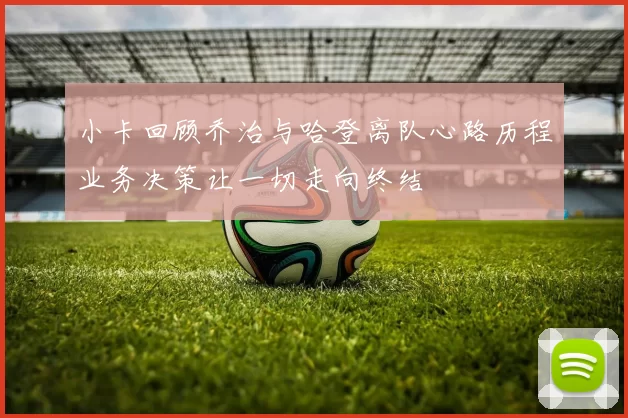 小卡回顾乔治与哈登离队心路历程业务决策让一切走向终结