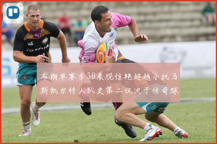 布朗单赛季30表现惊艳超越小托马斯凯尔特人队史第二仅次于传奇球星