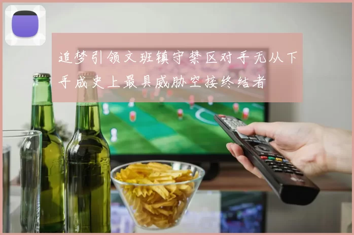 追梦引领文班镇守禁区对手无从下手成史上最具威胁空接终结者
