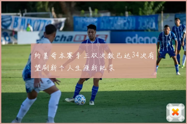 约基奇本赛季三双次数已达34次有望刷新个人生涯新纪录
