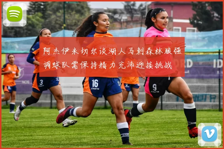 阿杰伊米切尔谈湖人马刺森林狼强调球队需保持精力充沛迎接挑战