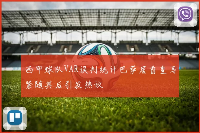 西甲球队VAR误判统计巴萨居首皇马紧随其后引发热议