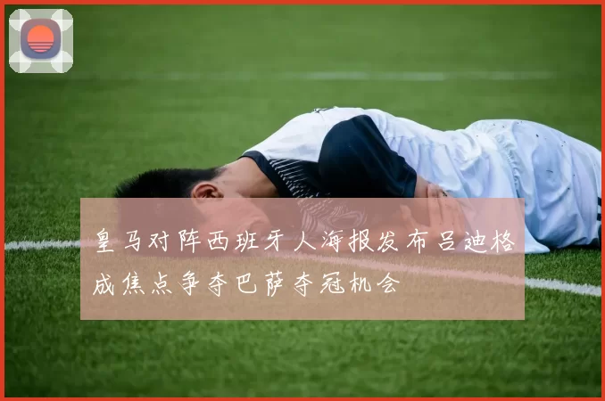 皇马对阵西班牙人海报发布吕迪格成焦点争夺巴萨夺冠机会