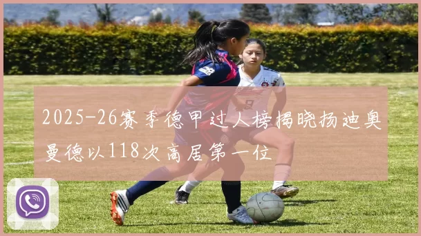 2025-26赛季德甲过人榜揭晓扬迪奥曼德以118次高居第一位